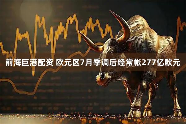 前海巨港配资 欧元区7月季调后经常帐277亿欧元