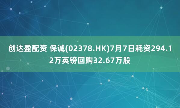 创达盈配资 保诚(02378.HK)7月7日耗资294.12万英镑回购32.67万股