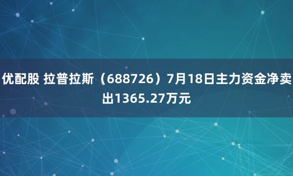 优配股 拉普拉斯（688726）7月18日主力资金净卖出1365.27万元