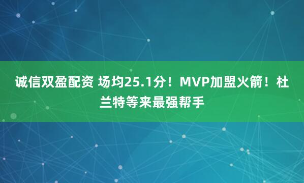 诚信双盈配资 场均25.1分！MVP加盟火箭！杜兰特等来最强帮手